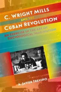 Book Cover for C. Wright Mills and the Cuban Revolution by A Javier Treviño