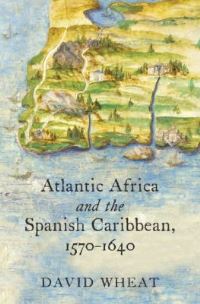 Book Cover for Atlantic Africa and the Spanish Caribbean, 1570-1640 by David Wheat