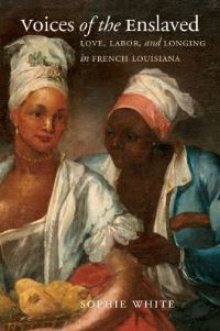 Book Cover for Voices of the Enslaved by Sophie White, Omohundro Institute of Early American History  Culture