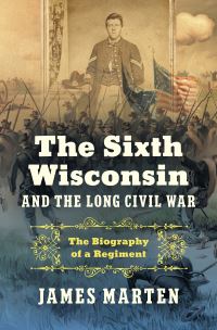 Book Cover for The Sixth Wisconsin and the Long Civil War by James Alan Marten