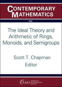 Book Cover for The Ideal Theory and Arithmetic of Rings, Monoids, and Semigroups by Monoids, and Semigroups International Joint Meeting of the AMSUMI Special Session on the Ideal Theory and Arithmetic of Rings