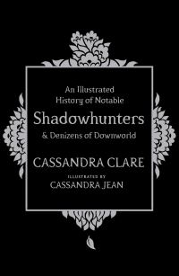 Book Cover for An Illustrated History of Notable Shadowhunters & Denizens of Downworld by Cassandra Clare