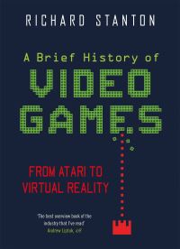 Book Cover for A Brief History of Video Games by Richard Stanton