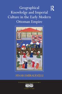 Book Cover for Geographical Knowledge and Imperial Culture in the Early Modern Ottoman Empire by M Pinar Emiralioglu