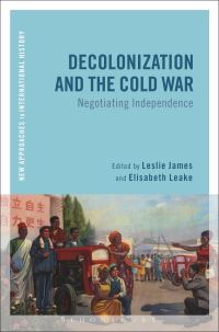 Book Cover for Decolonization and the Cold War by Leslie James, Elisabeth Leake
