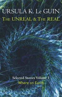 Book Cover for The Unreal and the Real. Volume 1 Where on Earth by Ursula K Le Guin
