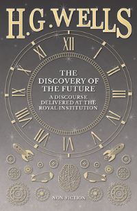 Book Cover for The Discovery of the Future - A Discourse Delivered at the Royal Institution by H G Wells