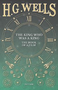 Book Cover for The King Who Was a King - The Book of a Film by H G Wells