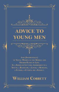 Book Cover for Advice to Young Men - And (Incidentally) to Young Women in the Middle and Higher Ranks of Life by William Cobbett