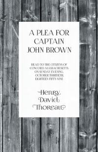 Book Cover for A Plea for Captain John Brown - Read to the Citizens of Concord, Massachusetts on Sunday Evening, October Thirtieth, Eighteen Fifty-Nine by Henry David Thoreau