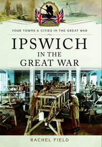 Book Cover for Ipswich in the Great War by Rachel Field