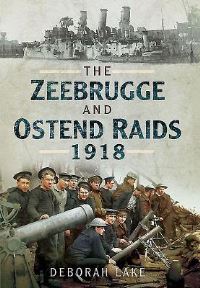 Book Cover for The Zeebrugge & Ostend Raids 1918 by Deborah Lake