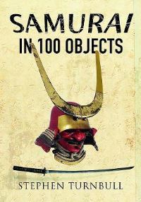 Book Cover for Samurai in 100 Objects by Stephen R Turnbull
