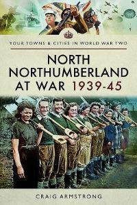 Book Cover for North Northumberland at War 1939-1945 by Craig Armstrong