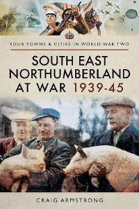 Book Cover for South-East Northumberland at War 1939-45 by Craig Armstrong