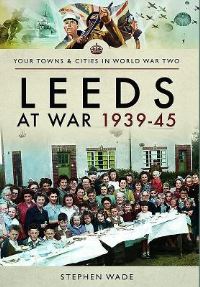 Book Cover for Leeds at War, 1939-45 by Stephen Wade