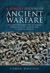 Book Cover for A Sensory History of Ancient Warfare by Conor Whately