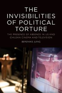 Book Cover for The Invisibilities of Political Torture by Berenike Jung