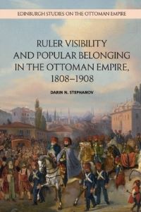 Book Cover for Ruler Visibility and Popular Belonging in the Ottoman Empire, 1808-1908 by Darin Stephanov