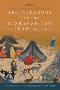 Book Cover for Art, Allegory and the Rise of Shi'ism in Iran, 1487-1565 by Chad Kia