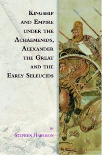 Book Cover for Kingship and Empire Under the Achaemenids, Alexander the Great and the Early Seleucids by Stephen Harrison