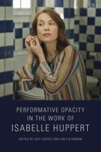 Book Cover for Performative Opacity in the Work of Isabelle Huppert by Iggy Cortez, Ian Thomas Fleishman