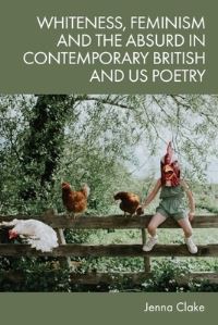Book Cover for Whiteness, Feminism and the Absurd in Contemporary British and US Poetry by Jenna Clake
