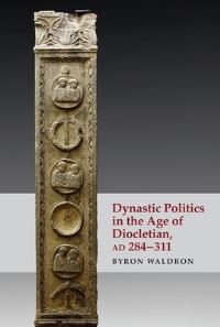 Book Cover for Dynastic Politics in the Age of Diocletian, AD 284-311 by Byron Waldron