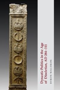Book Cover for Dynastic Politics in the Age of Diocletian, AD 284-311 by Byron Waldron