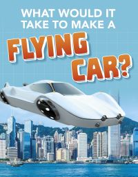 Book Cover for What Would It Take to Make a Flying Car? by Megan Ray Durkin