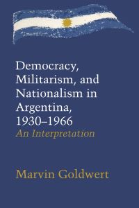 Book Cover for Democracy, Militarism, and Nationalism in Argentina, 1930-1966 by Marvin Goldwert