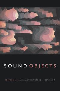 Book Cover for Sound Objects by James A Steintrager, Rey Chow
