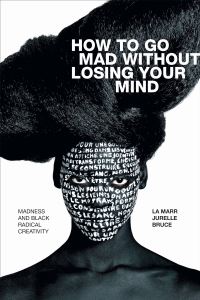 Book Cover for How to Go Mad Without Losing Your Mind by La Marr Jurelle Bruce