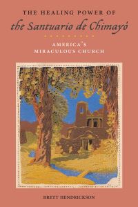 Book Cover for The Healing Power of the Santuario De Chimayó by Brett Hendrickson