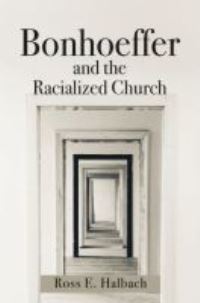 Book Cover for Bonhoeffer and the Racialized Church by Ross E Halbach