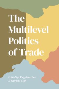 Book Cover for The Multilevel Politics of Trade by Jorg Broschek, Patrica Goff