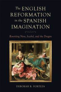 Book Cover for The English Reformation in the Spanish Imagination by Deborah Forteza