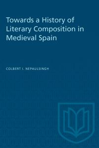 Book Cover for Towards a History of Literary Composition in Medieval Spain by Colbert Nepaulsingh