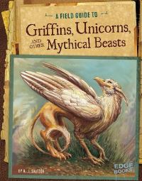 Book Cover for A Field Guide to Griffins, Unicorns, and Other Mythical Beasts by Aaron Sautter