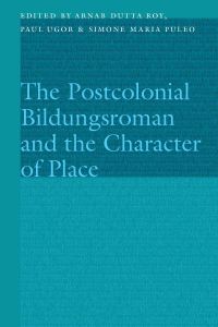 Book Cover for The Postcolonial Bildungsroman and the Character of Place by Arnab Dutta Roy, Paul Ugor, Simone Maria Puleo