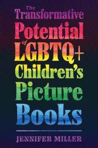 Book Cover for The Transformative Potential of LGBTQ+ Children's Picture Books by Jennifer Miller