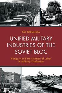 Book Cover for Unified Military Industries of the Soviet Bloc by Pál Germuska