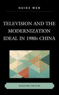 Book Cover for Television and the Modernization Ideal in 1980S China by Huike Wen