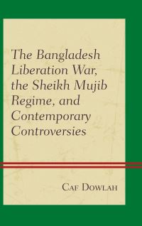 Book Cover for The Bangladesh Liberation War, the Sheikh Mujib Regime, and Contemporary Controversies by C A F Dowlah