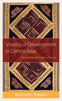 Book Cover for Visions of Development in Central Asia by Noor Borbieva
