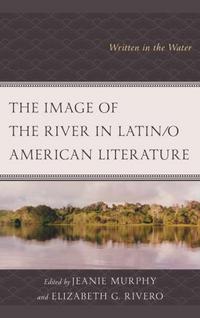Book Cover for The Image of the River in Latin/o American Literature by Jeanie Murphy, Elizabeth G Rivero