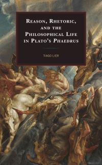 Book Cover for Reason, Rhetoric, and the Philosophical Life in Plato's Phaedrus by Tiago Lier