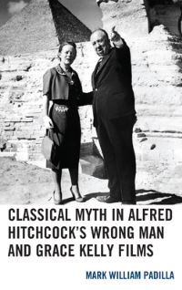 Book Cover for Classical Myth in Alfred Hitchcock's Wrong Man and Grace Kelly Films by Mark William Padilla