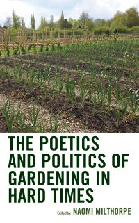 Book Cover for The Poetics and Politics of Gardening in Hard Times by Naomi Milthorpe