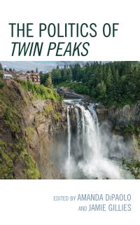 Book Cover for The Politics of Twin Peaks by Amanda DiPaolo, Jamie Gillies